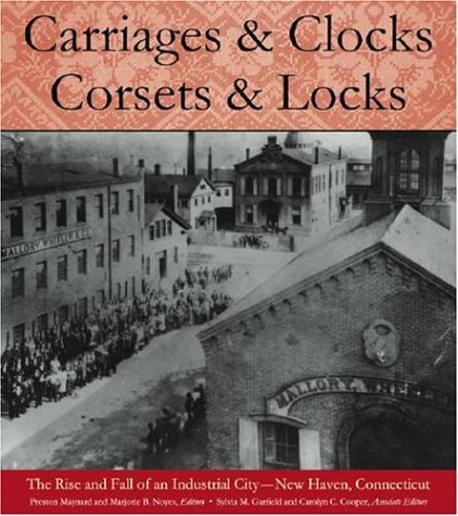 Carriages and Clocks, Corsets and Locks: The Rise and Fall of an Industrial City - New Haven, Con...