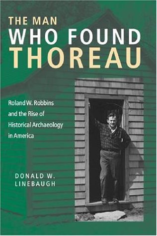 THE MAN WHO FOUND THOREAU. Roland W. Robbins And The Rise Of Historical Archaeology In America.