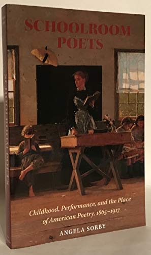 

Schoolroom Poets: Childhood, Performance, and the Place of American Poetry, 1865-1917 (Becoming Modern: New Nineteenth-Century Studies)