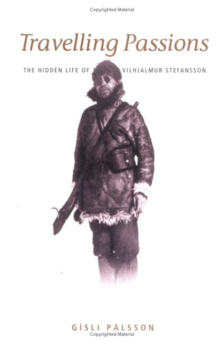 9781584655107: Travelling Passions: The Hidden Life Of Vilhjalmur Stefansson: Stefansson, the Arctic Explorer