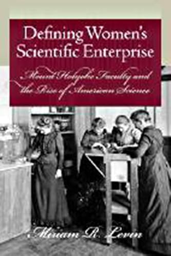 Stock image for Defining Women s Scientific Enterprise: Mount Holyoke Faculty and the Rise of American Science for sale by Hay-on-Wye Booksellers