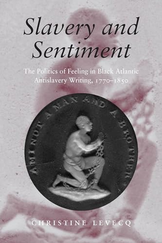 Beispielbild fr Slavery and Sentiment: The Politics of Feeling in Black Atlantic Antislavery Writing, 1770-1850 (Becoming Modern: New Nineteenth-Century Studies) zum Verkauf von Midtown Scholar Bookstore