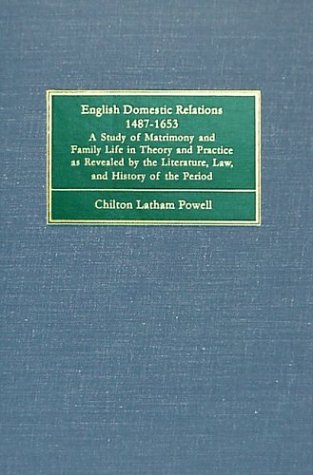 English Domestic Relations 1487-1653: A Study of Matrimony and Family Life in Theory and Practice As Revealed by the Literature, Law, and History of the Period (9781584770961) by Chilton Latham; Powell