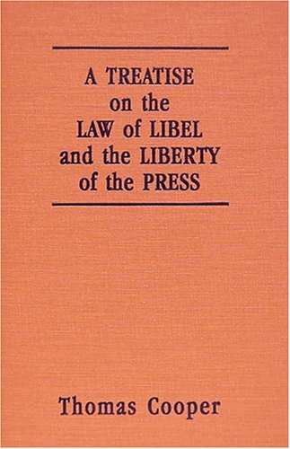 A Treatise on the Law of Libel and the Liberty of the Press: Showing the Origin, Use, and Abuse of the Law of Libel : With Copious Notes and ... in Great Britain and the United States (9781584771340) by Cooper, Thomas