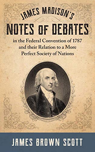 Beispielbild fr James Madison's Notes of Debates in the Federal Convention of 1787 and their Relation to a More Perfect Society of Nations (1918) zum Verkauf von GF Books, Inc.