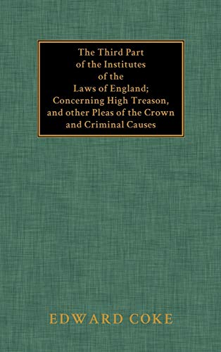 The Third Part of the Institutes of the Laws of England: Concerning High Treason, and Other Pleas...