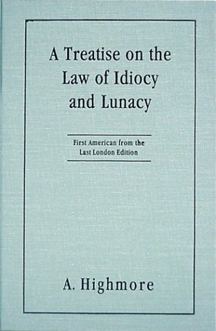 A Treatise on the Law of Idiocy and Lunacy: First American from the Last London Edition. to Which Is Subjoined an Appendix, Comprising a Selection of American Cases; In Which Some Important subj (9781584772668) by Highmore, Anthony