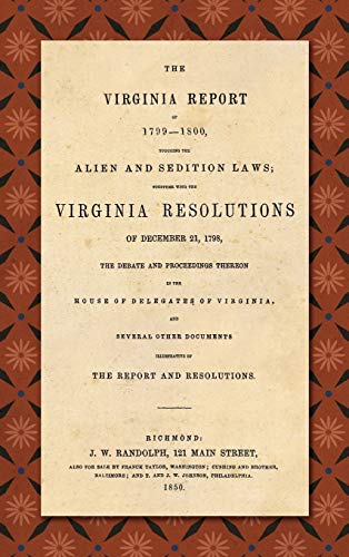 The Virginia Report of 1799-1800, Touching the Alien and Sedition Laws; Together with the Virginia Resolutions of December 21, 1798, the Debate and ... Other Documents Illustrative of the Repor (9781584773740) by Madison, James; Jefferson, Thomas