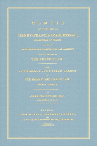 Memoir of the Life of Henry-Francis D'Aguesseau, Chancellor of France; and of His Ordonnances for Consolidating and Amending Certain Portions of the ... Literary Account of the Roman and Canon Law. (9781584777465) by Charles Butler