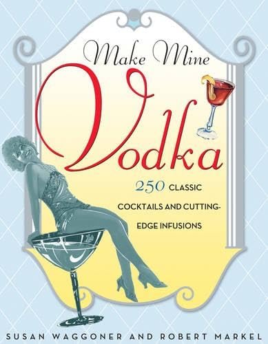9781584795438: Make Mine Vodka! 200 Classic Cocktail: 250 Classic Cocktails and Cutting-Edge Infusions
