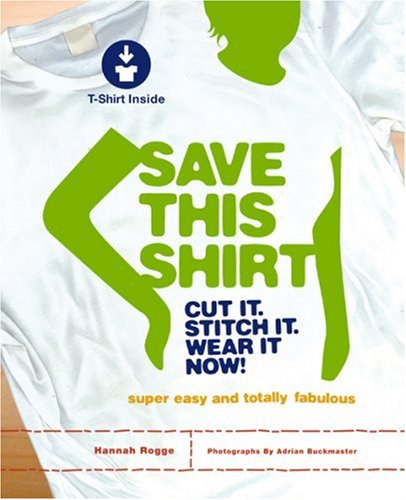 Beispielbild fr Save This Shirt : Cut It, Stitch It, Wear It Now! zum Verkauf von Better World Books