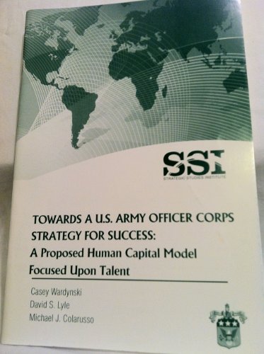Stock image for TOWARDS A U.S. ARMY OFFICER CORPS STRATEGY FOR SUCCESS: A Proposed Human Capital Model Focused Upon Talent for sale by Russ States