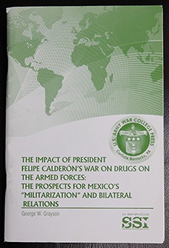 Stock image for The Impact of President Felipe Calderon's War on Drugs on the Armed Forces: The Prospects for Mexico's "Militarization" and Bilateral Relations for sale by Sequitur Books