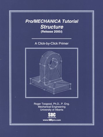 Pro/Mechanica Structure Tutorial, Release 2000I: (A Click-By-Click Primer) - Toogood, Roger