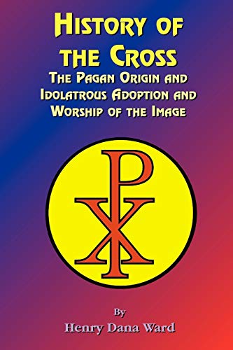 Imagen de archivo de History of the Cross The Pagan Origin, and Idolatroous Adoption and Worship, of the Image a la venta por PBShop.store US