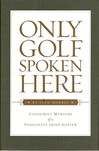 Stock image for Only Golf Spoken Here: Memoirs of a Passionate Irish Golfer for sale by BooksRun