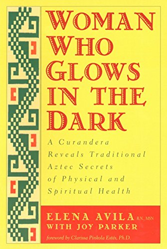 9781585420223: Woman Who Glows in the Dark: A Curandera Reveals Traditional Aztec Secrets of Physical and Spiritual Health