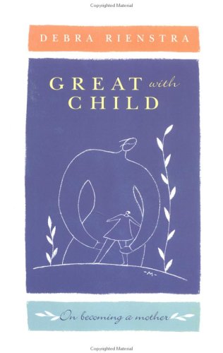 GREAT WITH CHILD: On Becoming A Mother