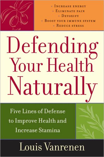 DEFENDING YOUR HEALTH NATURALLY: Five Lines Of Defense To Improve Health & Increase Stamina