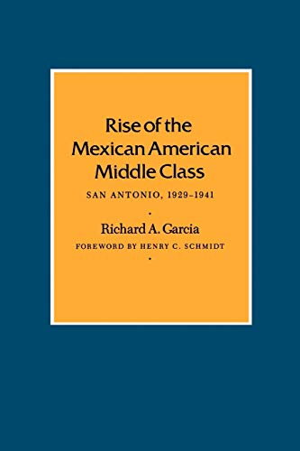 Rise of the Mexican American Middle Class: San Antonio, 1929-1941 (Volume 36) (Centennial Series of the Association of Former Students, Texas A&M University) (9781585440528) by Garcia, Richard A.