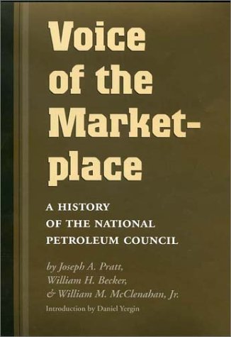 Voice of the Marketplace: A History of the National Petroleum Council (Volume 13) (Kenneth E. Montague Series in Oil and Business History) (9781585441853) by Pratt, Joseph A.; Becker, William H.; McClenahan Jr., William M.