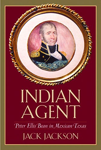 Indian Agent: Peter Ellis Bean in Mexican Texas (Volume 6) (Canseco-Keck History Series) (9781585444441) by Jackson, Jack