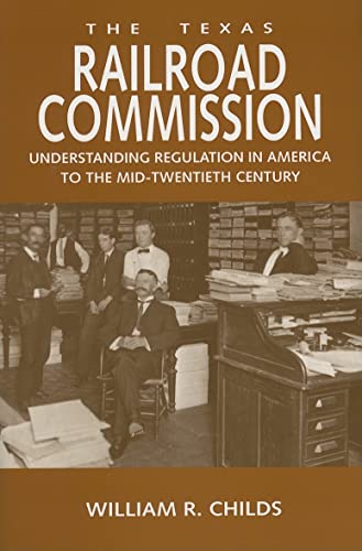 9781585444526: The Texas Railroad Commission: Understanding Regulation In America To The Mid-Twentieth Century