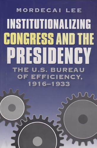 Stock image for Institutionalizing Congress and the Presidency: The U.S. Bureau of Efficiency, 1916-1933 (Joseph V. Hughes Jr. and Holly O. Hughes Series on the Presidency and Leadership) for sale by Bookmonger.Ltd