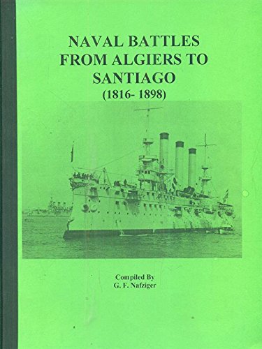 Imagen de archivo de NAVAL BATTLES FROM ALGIERS TO SANTIAGO (1816-1898), 88 pages, 18 illustrations, This is a compilation of a number of naval battles fought between 1816 and 1898. It covers the 1816 British attack on Algiers, the 1827 Battle of Navarino, the battle between the CSS Virginia and the US Monitor, the Battle of Mobile Bay, the Battle of Lissa, the 1877-1878 Russo-Turkish War, and the Battle of Santiago de Cuba in 1899. a la venta por The Nafziger Collection, Inc.