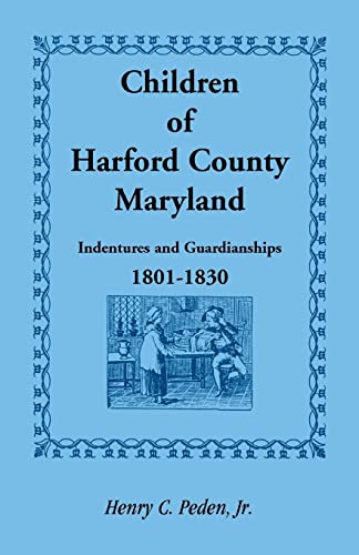 9781585492954: Children of Harford County, Maryland: Indentures and Guardianships, 1801-1830, 1801-1830