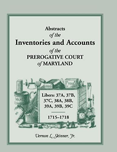 Stock image for ABSTRACTS OF THE INVENTORIES AND ACCOUNTS OF THE PREROGATIVE COURT OF MARYLAND, 1715-1718 Libers 37A, 37B, 37C, 38A, 38B, 39A, 39B, 39C for sale by Janaway Publishing Inc.
