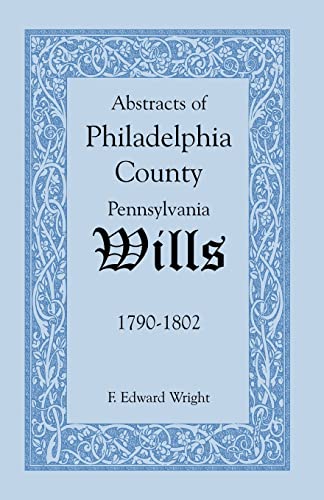 ABSTRACTS OF PHILADELPHIA COUNTY PENNSYLVANIA WILLS, 1790-1802