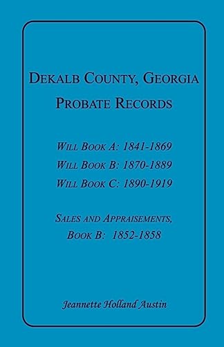 Stock image for Dekalb County Georgia Probate Records Will Book A 1841-1869, Will Book B 1870-1889, Will Book C 1890-1919, Sales and Appraisments Book B 1852-1858 for sale by Always Superior Books