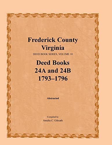 Stock image for FREDERICK COUNTY, VIRGINIA, DEED BOOK SERIES, Volume 10, Deed Books 24A and 24B 1793-1796 for sale by Janaway Publishing Inc.