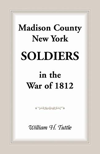 Imagen de archivo de MADISON COUNTY, NEW YORK SOLDIERS IN THE WAR OF 1812 a la venta por Janaway Publishing Inc.