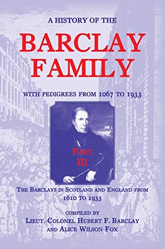 Beispielbild fr A History of the Barclay Family, with Pedigrees from 1067 to 1933, Part III: The Barclays in Scotland and England from 1610 to 1933: The Barclays in Scotland and England from 1610 to 1933 zum Verkauf von Books Unplugged