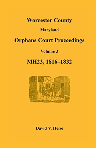 9781585499410: Worcester County, Maryland, Orphans Court Proceedings, MH23, Volume 3, 1816-1832