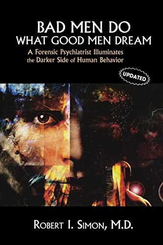 Bad Men Do what Good Men Dream: A Forensic Psychiatrist Illuminates the Darker Side of Human Beha...