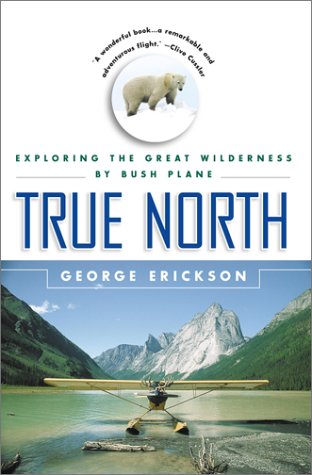 True North: Exploring the Great Wilderness by Bush Plane