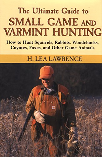 Beispielbild fr The Ultimate Guide to Small Game and Varmint Hunting: How to Hunt Squirrels, Rabbits, Woodchucks, Coyotes, Foxes, and Other Game Animals zum Verkauf von Front Cover Books
