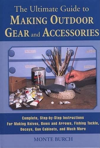 The Ultimate Guide to Making Outdoor Gear and Accessories: Complete, Step-by-Step Instructions for Making Knives, Bows and Arrows, Fishing Tackle, Decoys, Gun Cabinets, and Much More (9781585748211) by Burch, Monte