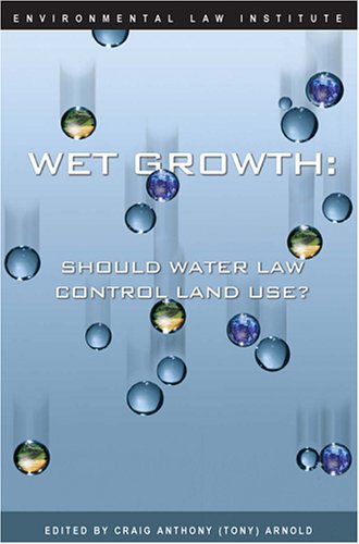 Wet Growth: Should Water Law Control Land Use (Environmental Law Institute) (9781585760893) by Arnold, Craig Anthony