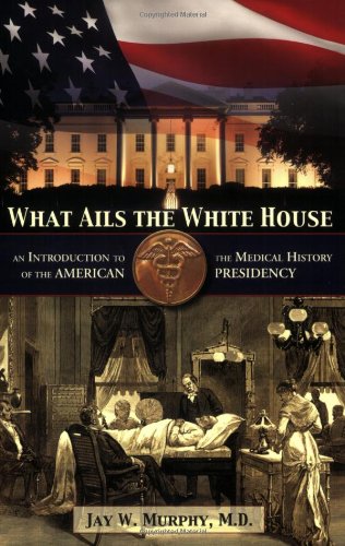 Imagen de archivo de What Ails the White House: An Introduction to the Medical History of the American Presidency a la venta por BooksRun