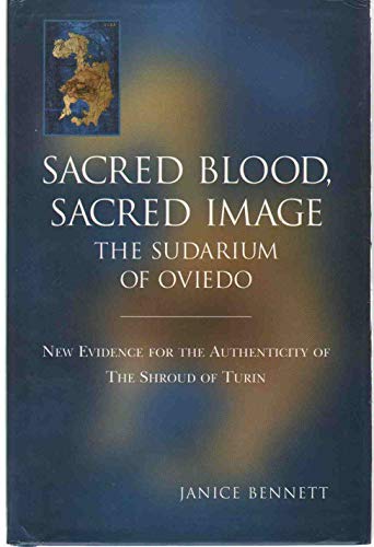 Sacred Blood, Sacred Image: The Sudarium of Oviedo : New Evidence for the Authenticity of the Shr...