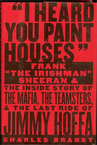 Beispielbild fr I Heard You Paint Houses : Frank the Irishman Sheeran and the Inside Story of the Mafia, the Teamsters, and the Final Ride of Jimmy Hoffa zum Verkauf von Better World Books