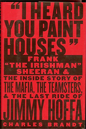 9781586420772: I Heard You Paint Houses: Frank "The Irishman" Sheeran and the Inside Story of the Mafia, the Teamsters, and the Final Ride of Jimmy Hoffa