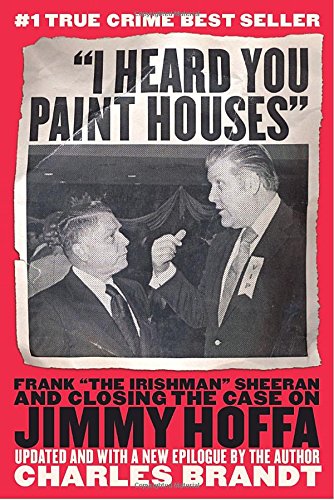 Stock image for I Heard You Paint Houses": Frank "The Irishman" Sheeran and the Inside Story of the Mafia, the Teamsters, and the Last Ride of Jimmy Hoffa for sale by Reliant Bookstore