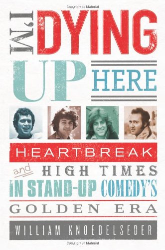 Stock image for Im Dying Up Here: Heartbreak and High Times in Stand-up Comedys Golden Era for sale by Goodwill of Colorado