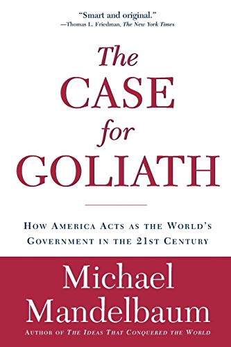 9781586484583: The Case for Goliath: How America Acts as the World's Government in the 21st Century