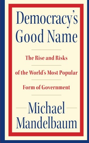 Beispielbild fr Democracy's Good Name: The Rise and Risks of the World's Most Popular Form of Government zum Verkauf von Wonder Book